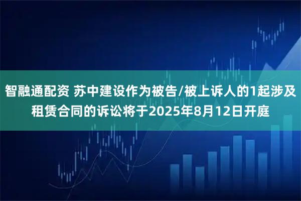 智融通配资 苏中建设作为被告/被上诉人的1起涉及租赁合同的诉讼将于2025年8月12日开庭
