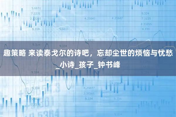 趣策略 来读泰戈尔的诗吧，忘却尘世的烦恼与忧愁_小诗_孩子_钟书峰