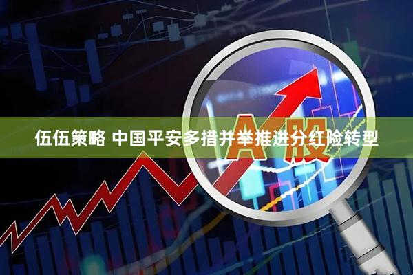 伍伍策略 中国平安多措并举推进分红险转型