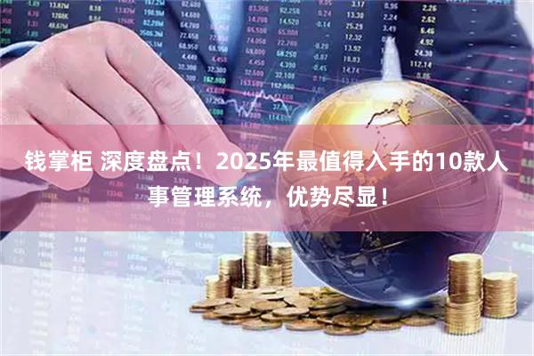 钱掌柜 深度盘点！2025年最值得入手的10款人事管理系统，优势尽显！