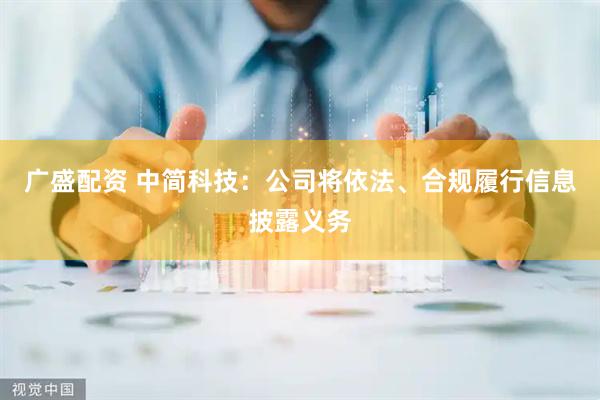 广盛配资 中简科技：公司将依法、合规履行信息披露义务