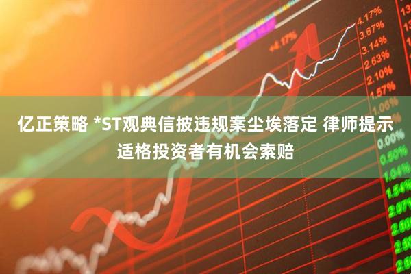 亿正策略 *ST观典信披违规案尘埃落定 律师提示适格投资者有机会索赔