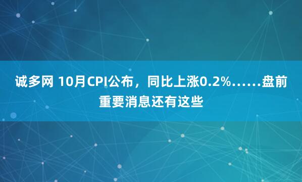 诚多网 10月CPI公布，同比上涨0.2%……盘前重要消息还有这些