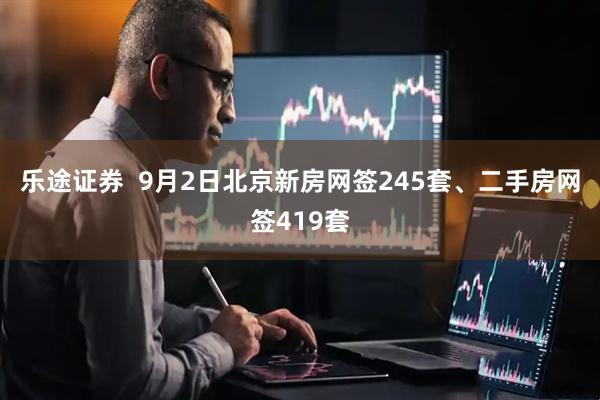 乐途证券  9月2日北京新房网签245套、二手房网签419套