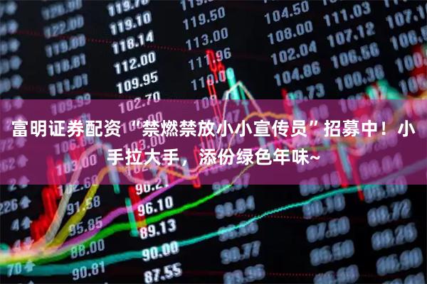 富明证券配资 “禁燃禁放小小宣传员”招募中！小手拉大手，添份绿色年味~